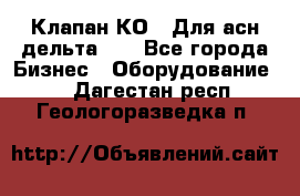 Клапан-КО2. Для асн дельта-5. - Все города Бизнес » Оборудование   . Дагестан респ.,Геологоразведка п.